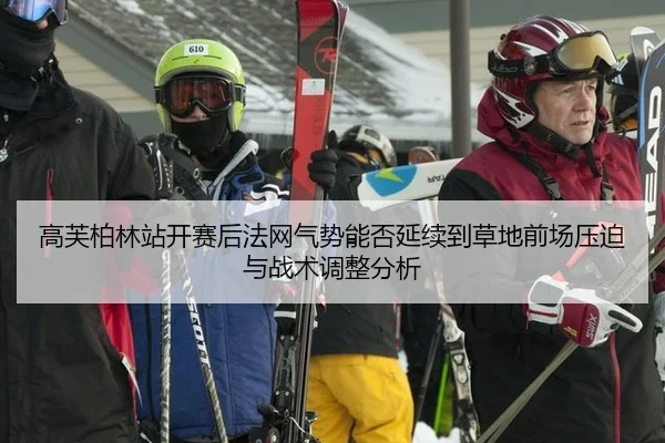 高芙柏林站开赛后法网气势能否延续到草地前场压迫与战术调整分析