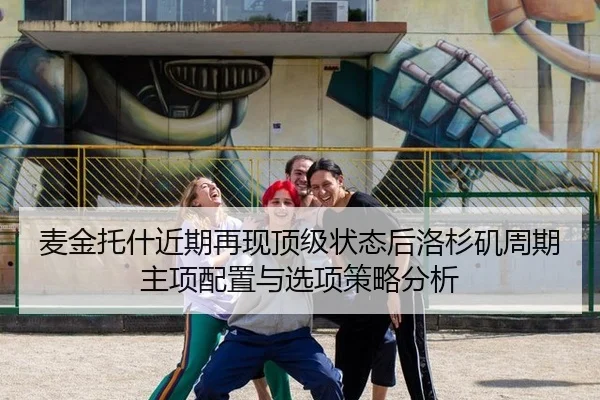 麦金托什近期再现顶级状态后洛杉矶周期主项配置与选项策略分析