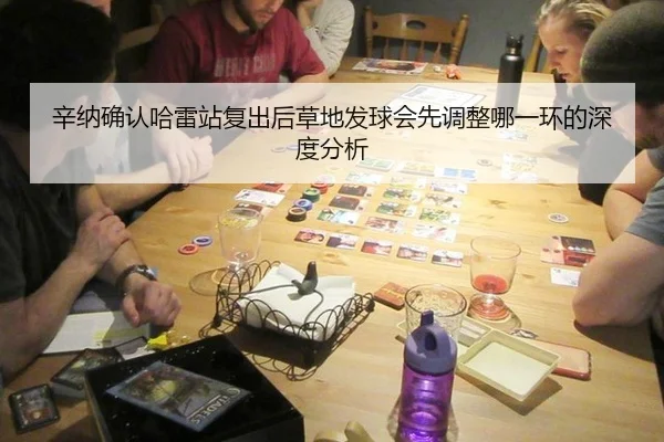 辛纳确认哈雷站复出后草地发球会先调整哪一环的深度分析